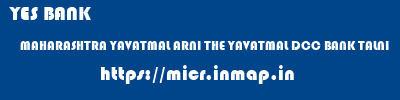 YES BANK  MAHARASHTRA YAVATMAL ARNI THE YAVATMAL DCC BANK TALNI  micr code